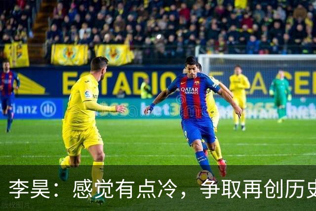 李昊：感觉有点冷，争取再创历史佳绩