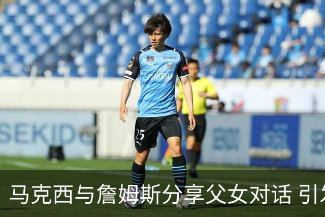 马克西与詹姆斯分享父女对话 引发关于时间流逝的讨论
